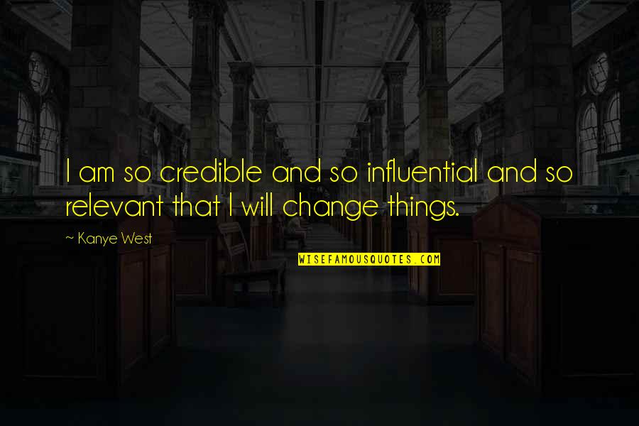 Things Will Change Quotes By Kanye West: I am so credible and so influential and