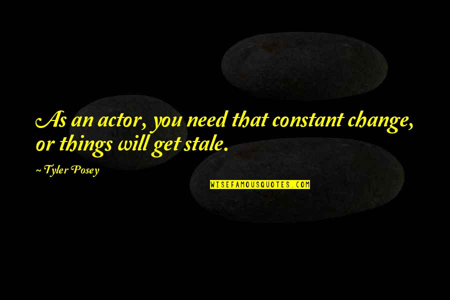 Things Will Change Quotes By Tyler Posey: As an actor, you need that constant change,
