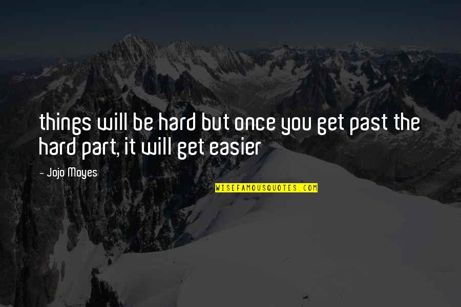 Things Will Get Easier Quotes By Jojo Moyes: things will be hard but once you get