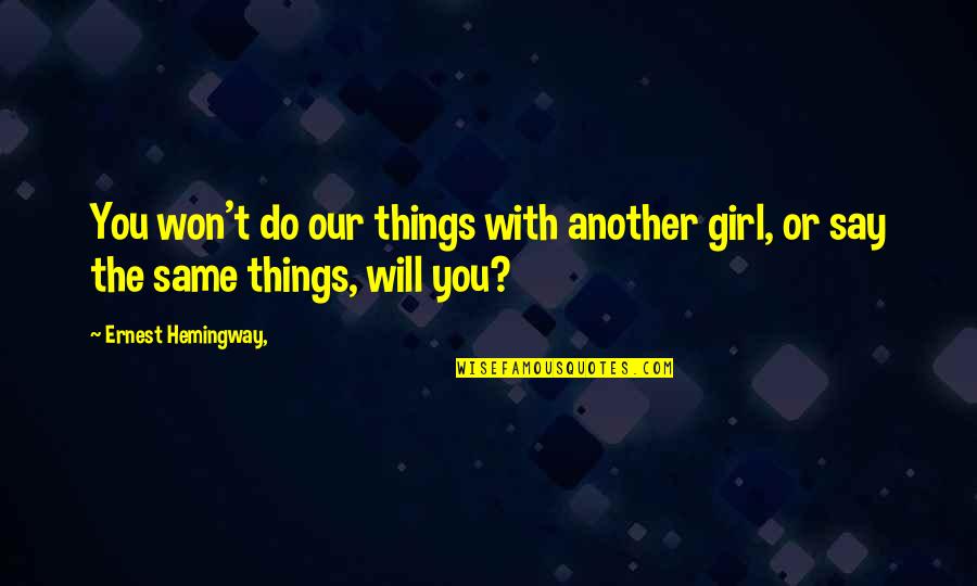 Things Will Not Be The Same Quotes By Ernest Hemingway,: You won't do our things with another girl, Things Will Not Be The Same Quotes By Ernest Hemingway,: You won't do our things with another girl,