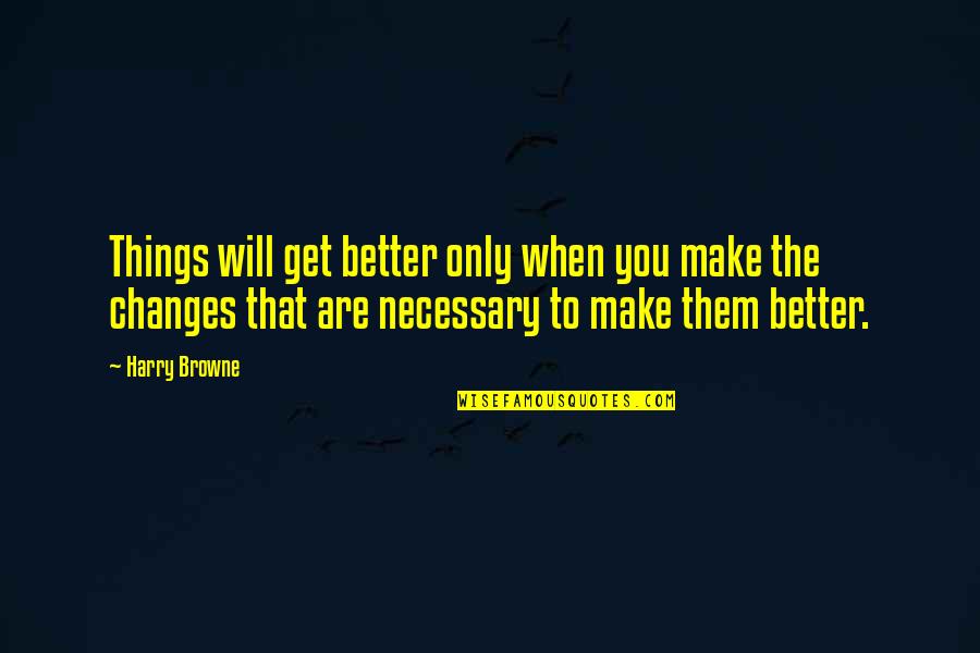 Things Will Only Get Better Quotes By Harry Browne: Things will get better only when you make