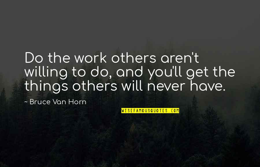 Things Will Work Quotes By Bruce Van Horn: Do the work others aren't willing to do,