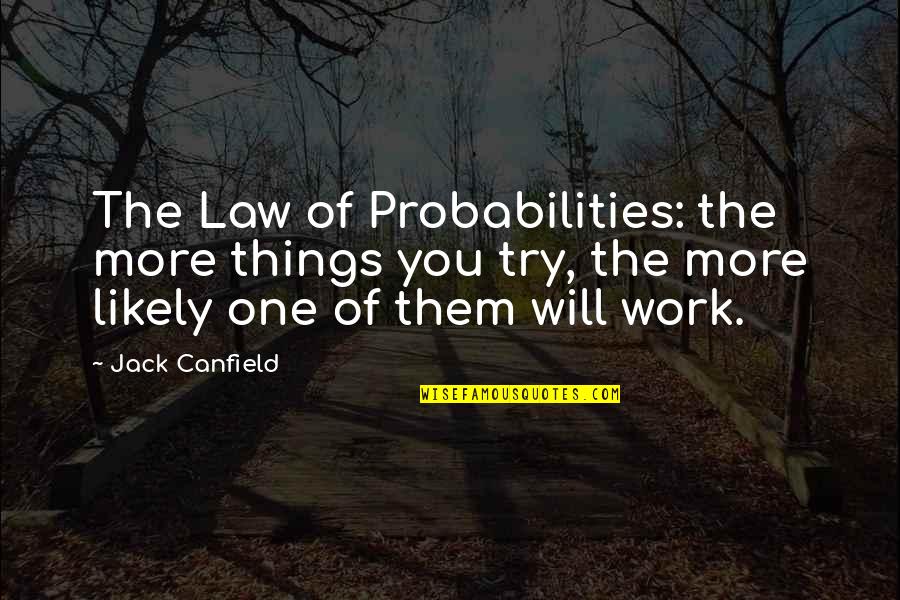 Things Will Work Quotes By Jack Canfield: The Law of Probabilities: the more things you