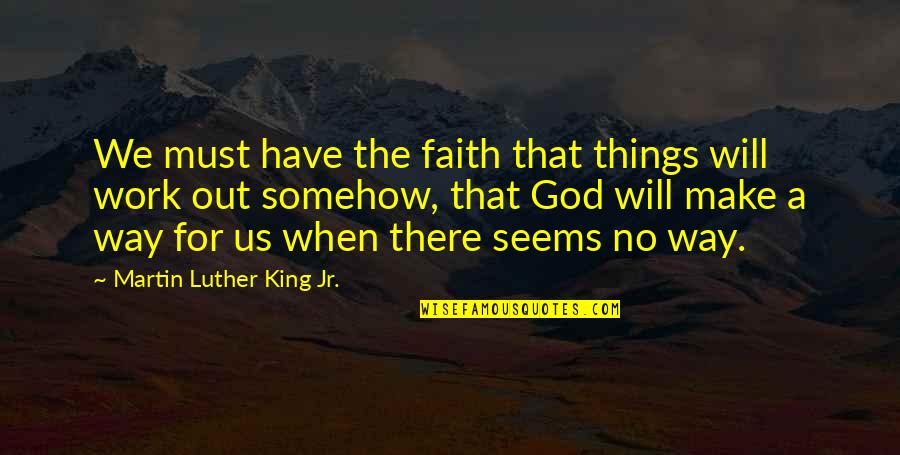 Things Will Work Quotes By Martin Luther King Jr.: We must have the faith that things will