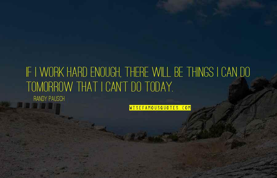 Things Will Work Quotes By Randy Pausch: If I work hard enough, there will be