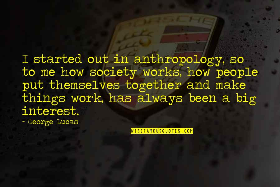Things Work Themselves Out Quotes By George Lucas: I started out in anthropology, so to me