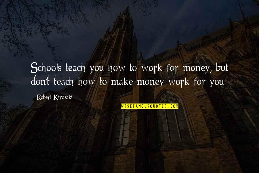 Things Working Out In Gods Time Quotes By Robert Kiyosaki: Schools teach you how to work for money,