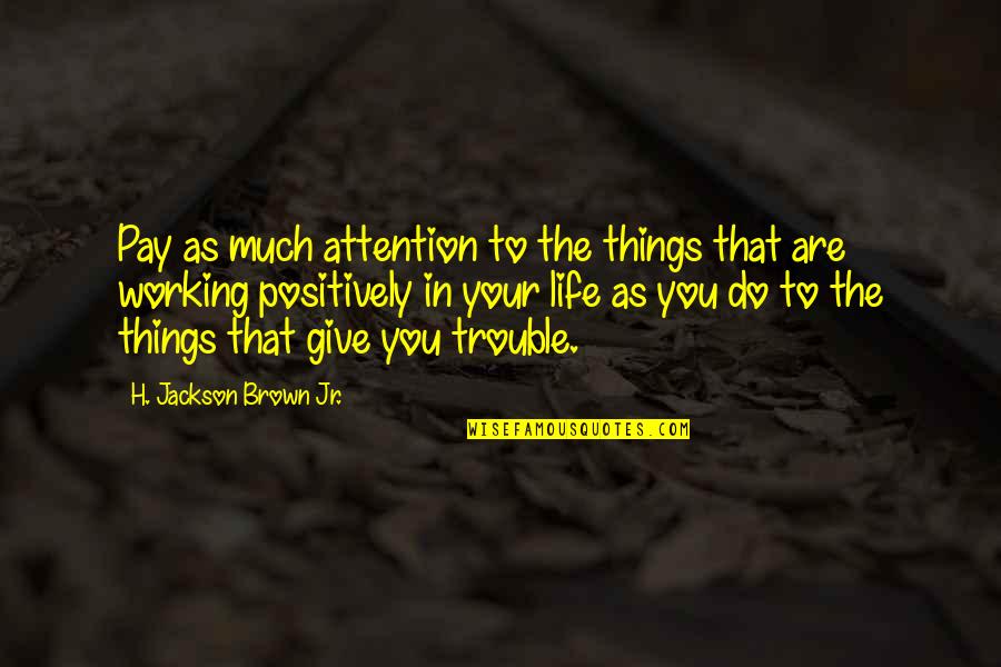 Things Working Out In Life Quotes By H. Jackson Brown Jr.: Pay as much attention to the things that