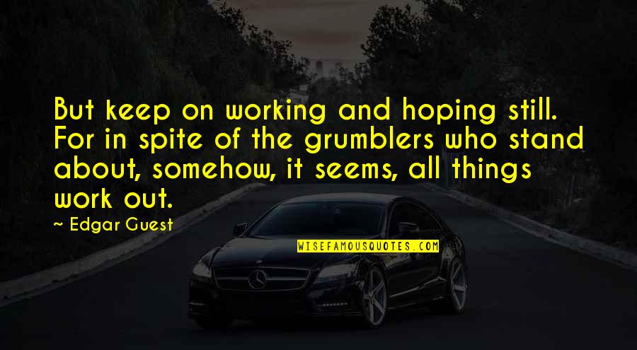 Things Working Out Quotes By Edgar Guest: But keep on working and hoping still. For