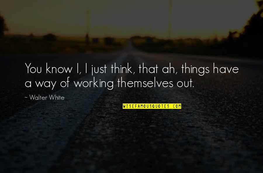 Things Working Out Quotes By Walter White: You know I, I just think, that ah,