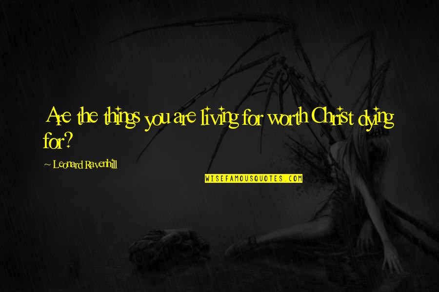 Things Worth Dying For Quotes By Leonard Ravenhill: Are the things you are living for worth Things Worth Dying For Quotes By Leonard Ravenhill: Are the things you are living for worth