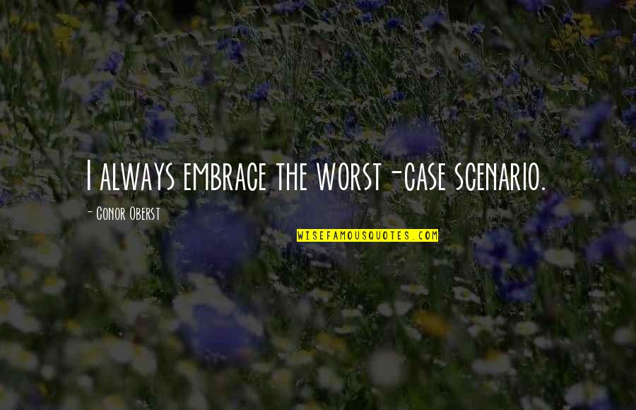 Things Worth Fighting For Quotes By Conor Oberst: I always embrace the worst-case scenario. Things Worth Fighting For Quotes By Conor Oberst: I always embrace the worst-case scenario.