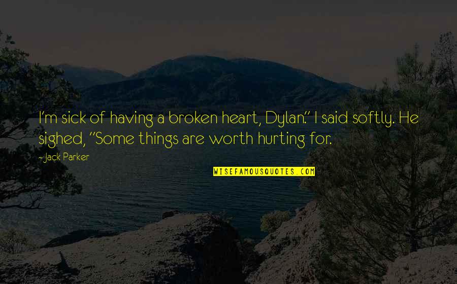 Things Worth Having Quotes By Jack Parker: I'm sick of having a broken heart, Dylan." Things Worth Having Quotes By Jack Parker: I'm sick of having a broken heart, Dylan."