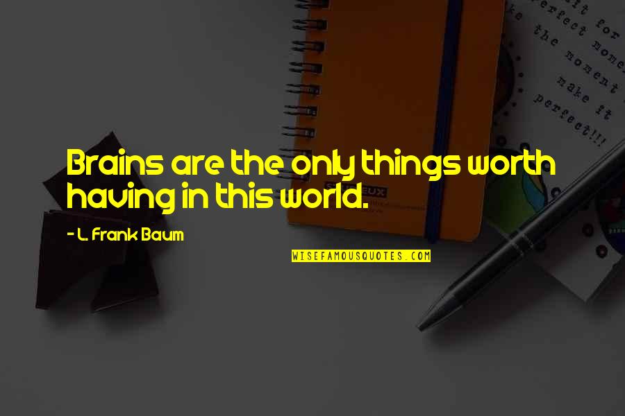 Things Worth Having Quotes By L. Frank Baum: Brains are the only things worth having in Things Worth Having Quotes By L. Frank Baum: Brains are the only things worth having in
