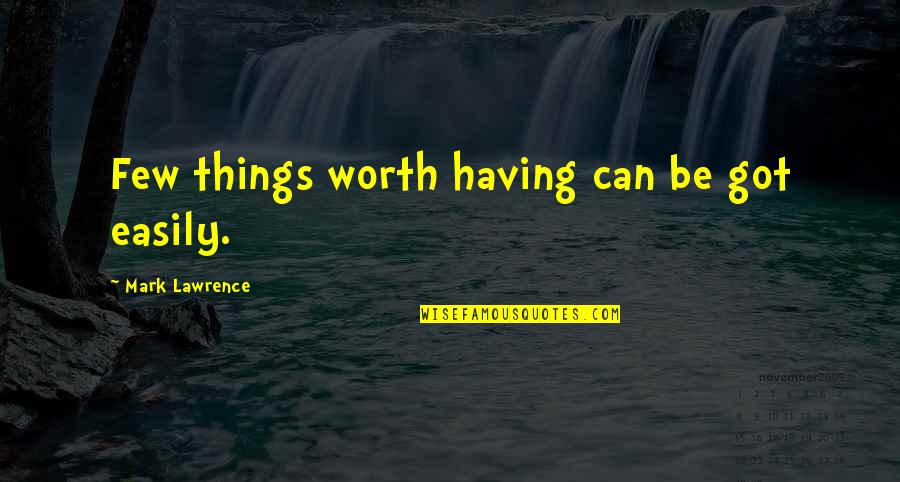 Things Worth Having Quotes By Mark Lawrence: Few things worth having can be got easily. Things Worth Having Quotes By Mark Lawrence: Few things worth having can be got easily.