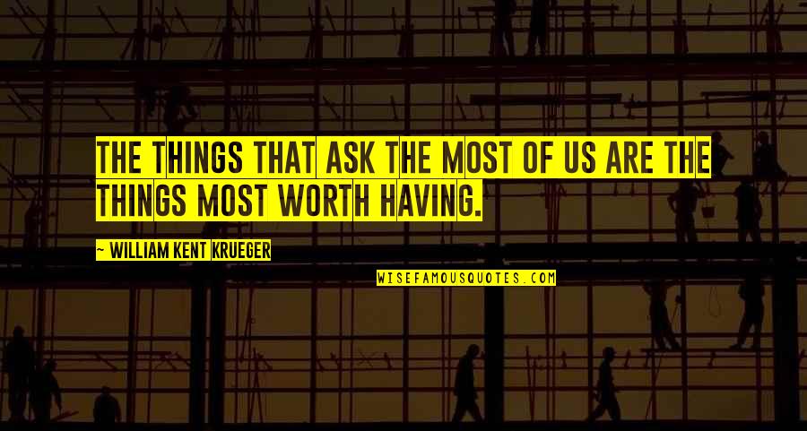 Things Worth Having Quotes By William Kent Krueger: The things that ask the most of us Things Worth Having Quotes By William Kent Krueger: The things that ask the most of us