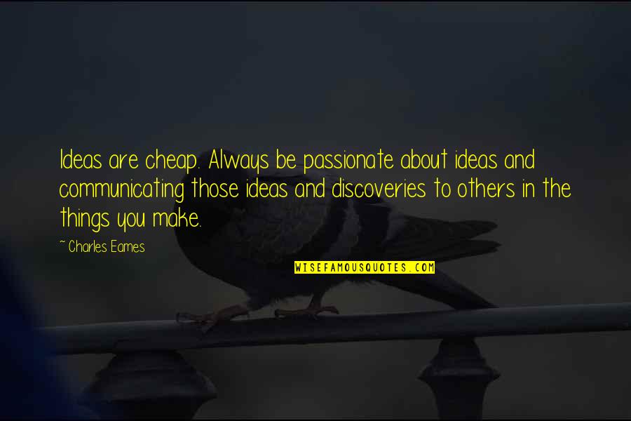 Things You Are Passionate About Quotes By Charles Eames: Ideas are cheap. Always be passionate about ideas