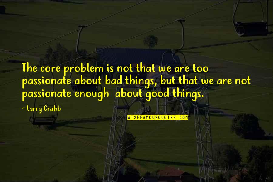 Things You Are Passionate About Quotes By Larry Crabb: The core problem is not that we are Things You Are Passionate About Quotes By Larry Crabb: The core problem is not that we are