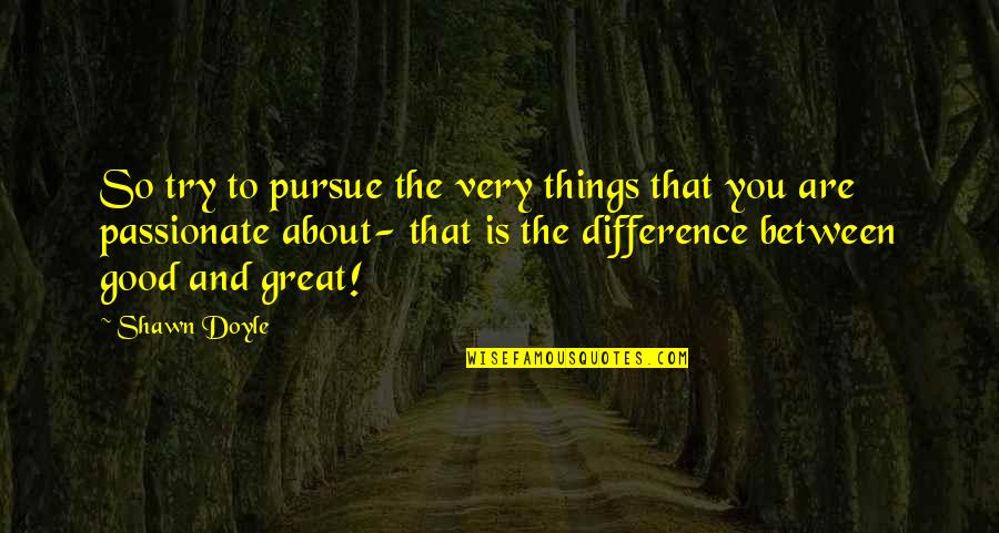 Things You Are Passionate About Quotes By Shawn Doyle: So try to pursue the very things that