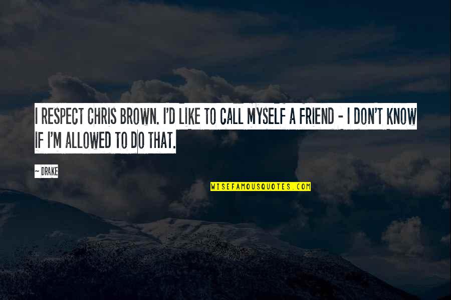 Things You Cannot Control Quote Quotes By Drake: I respect Chris Brown. I'd like to call