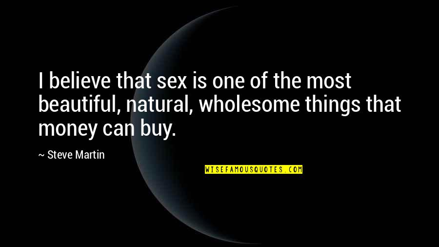 Things You Can't Buy Quotes By Steve Martin: I believe that sex is one of the Things You Can't Buy Quotes By Steve Martin: I believe that sex is one of the