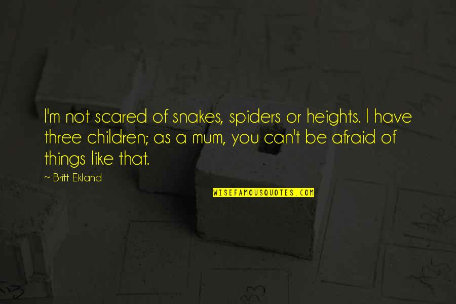 Things You Can't Have Quotes By Britt Ekland: I'm not scared of snakes, spiders or heights.