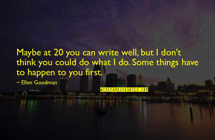 Things You Can't Have Quotes By Ellen Goodman: Maybe at 20 you can write well, but