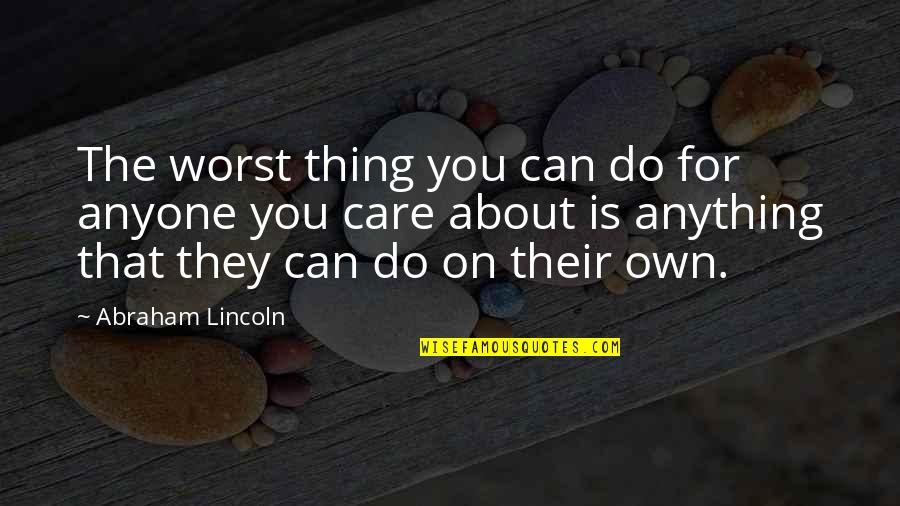 Things You Care About Quotes By Abraham Lincoln: The worst thing you can do for anyone