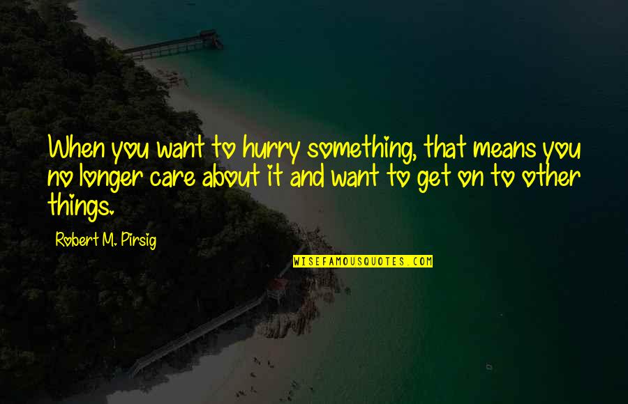 Things You Care About Quotes By Robert M. Pirsig: When you want to hurry something, that means