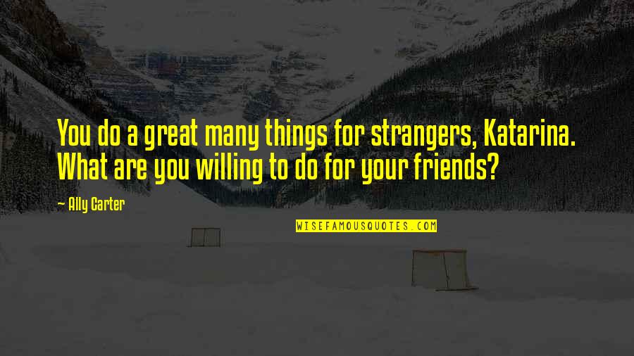 Things You Do For Friends Quotes By Ally Carter: You do a great many things for strangers,