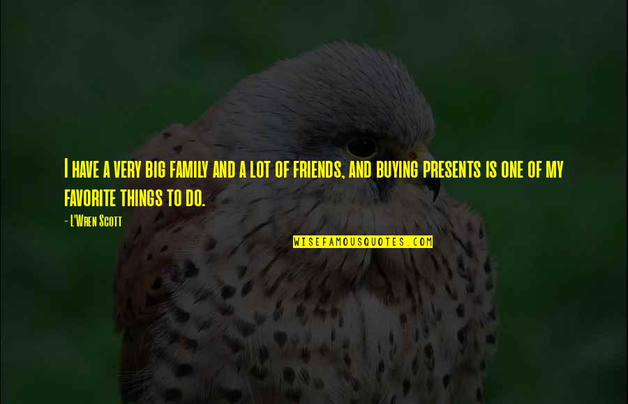 Things You Do For Friends Quotes By L'Wren Scott: I have a very big family and a