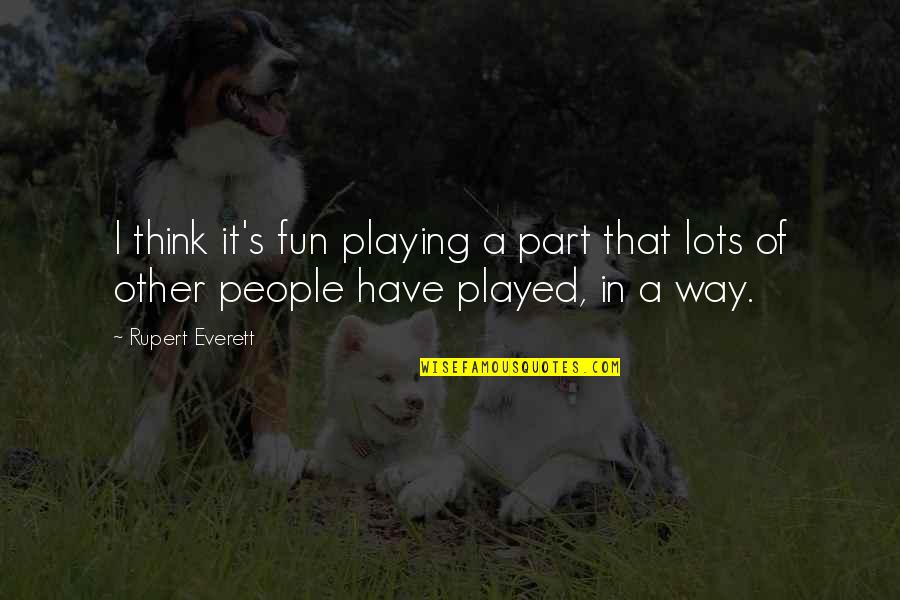 Things You Do For Friends Quotes By Rupert Everett: I think it's fun playing a part that