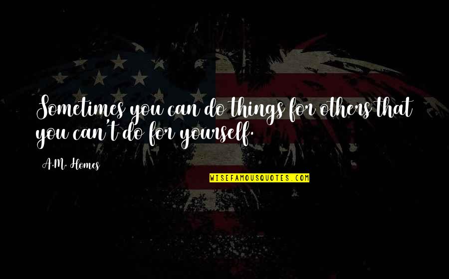 Things You Do For Others Quotes By A.M. Homes: Sometimes you can do things for others that