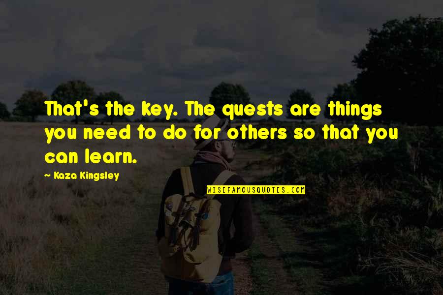 Things You Do For Others Quotes By Kaza Kingsley: That's the key. The quests are things you