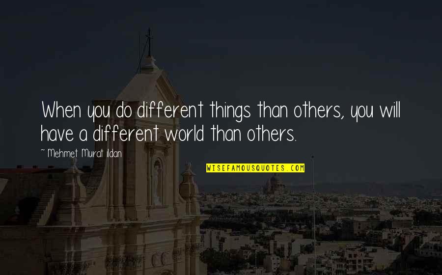 Things You Do For Others Quotes By Mehmet Murat Ildan: When you do different things than others, you