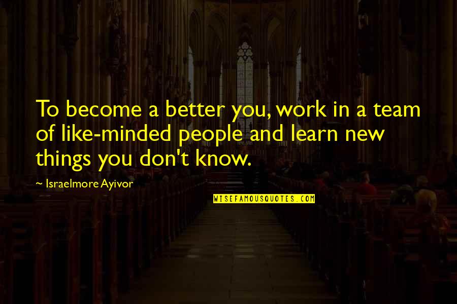 Things You Don't Know Quotes By Israelmore Ayivor: To become a better you, work in a