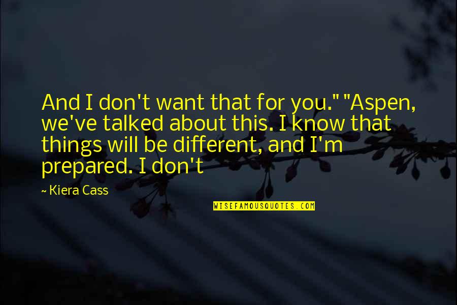 Things You Don't Know Quotes By Kiera Cass: And I don't want that for you." "Aspen,