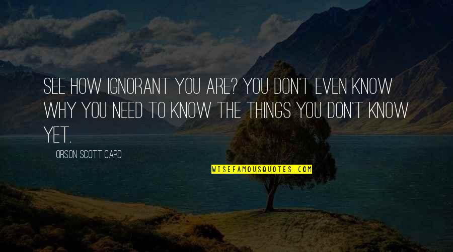 Things You Don't Know Quotes By Orson Scott Card: See how ignorant you are? You don't even