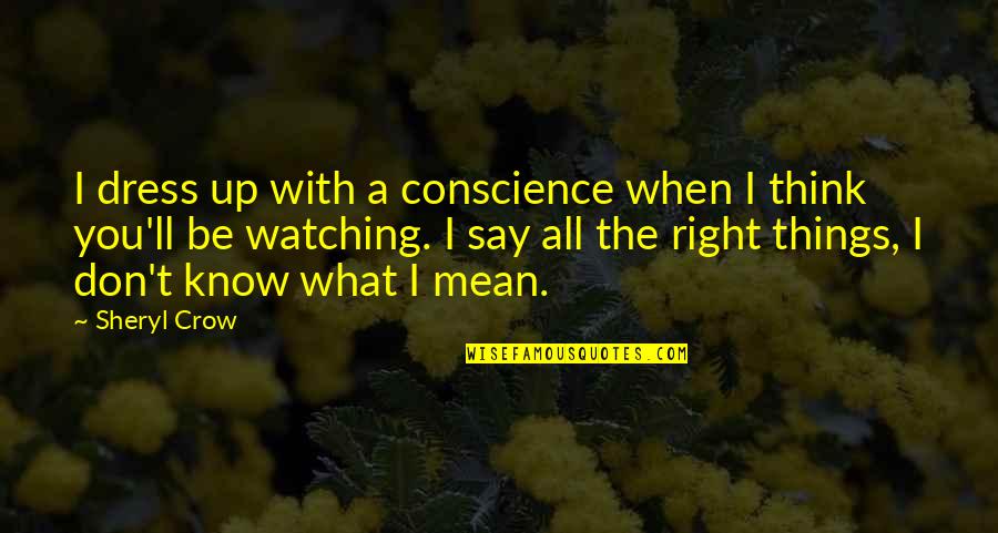 Things You Don't Know Quotes By Sheryl Crow: I dress up with a conscience when I