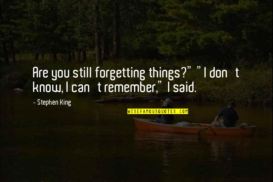 Things You Don't Know Quotes By Stephen King: Are you still forgetting things?" "I don't know,