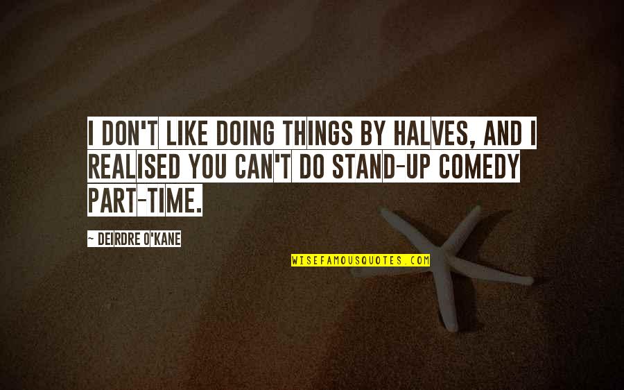Things You Don't Like Quotes By Deirdre O'Kane: I don't like doing things by halves, and