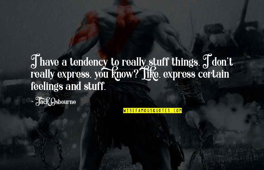 Things You Don't Like Quotes By Jack Osbourne: I have a tendency to really stuff things.