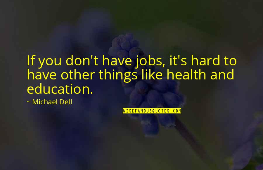 Things You Don't Like Quotes By Michael Dell: If you don't have jobs, it's hard to