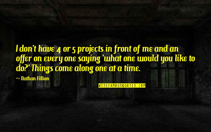 Things You Don't Like Quotes By Nathan Fillion: I don't have 4 or 5 projects in