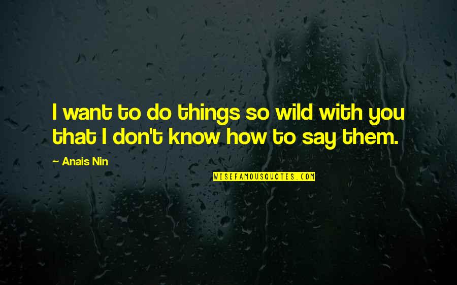 Things You Don't Want To Do Quotes By Anais Nin: I want to do things so wild with