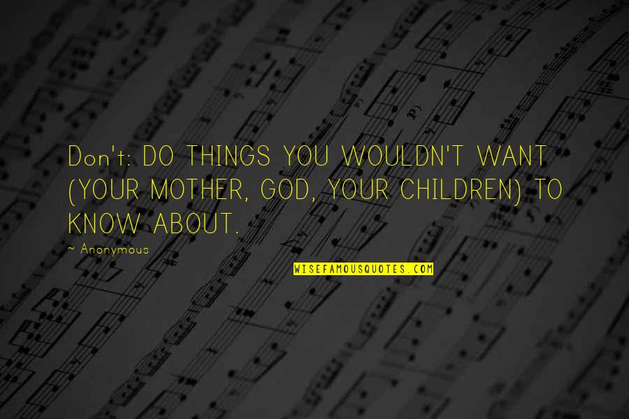Things You Don't Want To Do Quotes By Anonymous: Don't: DO THINGS YOU WOULDN'T WANT (YOUR MOTHER,