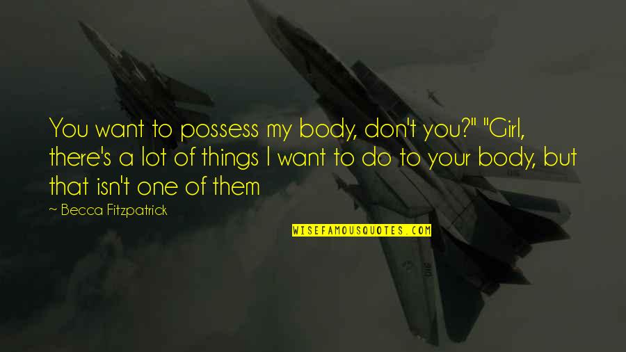 Things You Don't Want To Do Quotes By Becca Fitzpatrick: You want to possess my body, don't you?"