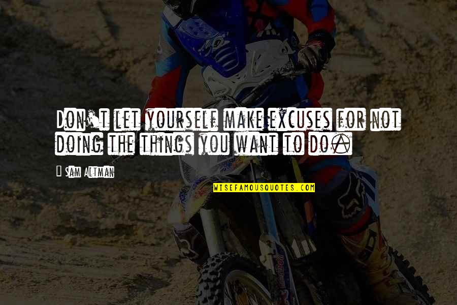 Things You Don't Want To Do Quotes By Sam Altman: Don't let yourself make excuses for not doing