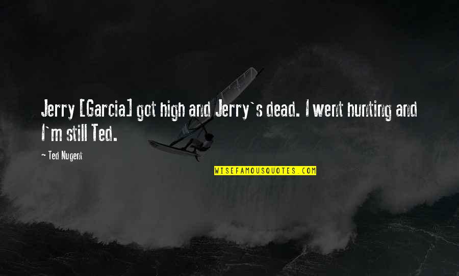 Things You Don't Want To Hear Quotes By Ted Nugent: Jerry [Garcia] got high and Jerry's dead. I