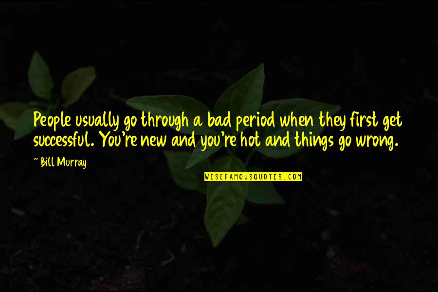 Things You Go Through Quotes By Bill Murray: People usually go through a bad period when